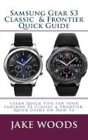 Samsung Gear S3 Classic & Frontier Quick Guide - Learn Quick Tips for Your Samsung S3 Classic & Frontier, Quick Guide on How to (Paperback) - Jake Woods Photo