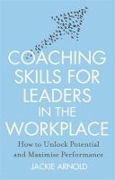 Coaching Skills for Leaders in the Workplace - How to Unlock Potential and Maximise Performance (Paperback, Revised edition) - Jackie Arnold Photo