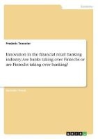 Innovation in the Financial Retail Banking Industry. Are Banks Taking Over Fintechs or Are Fintechs Taking Over Banking? (Paperback) - Frederic Tronnier Photo