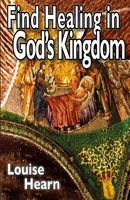 Find Healing in God's Kingdom - A Resource - Practical, Real Accounts, Application (Paperback) - Dr Louise Hearn Photo