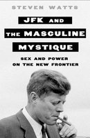 JFK and the Masculine Mystique (Hardcover) - Steven Watts Photo