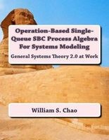 Operation-Based Single-Queue SBC Process Algebra for Systems Modeling - General Systems Theory 2.0 at Work (Paperback) - Dr William S Chao Photo