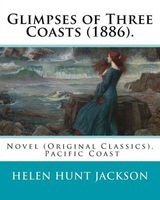 Glimpses of Three Coasts (1886). by - : Novel (Original Classics). Helen Maria Hunt Jackson, Born Helen Fiske (October 15, 1830 - August 12, 1885) (Paperback) - Helen Jackson Photo