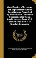 Classification of Revenues and Expenses for Outside Operations, as Prescribed by the Interstate Commerce Commission for Steam Roads, in Accordance with Section 20 of the ACT to Regulate Commerce (Hardcover) - United States Interstate Commerce Commi Photo