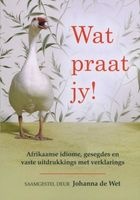 Wat Praat Jy! - Afrikaanse Idiome, Gesegdes En Vaste Uitdrukkings Met Verklarings (Afrikaans, Paperback, Revised edition) - Johanna De Wet Photo