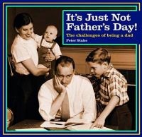 It's Just Not Father's Day! - The Challenges of Being a Dad in Photos (Hardcover) - Peter Stake Photo