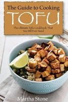 The Guide to Cooking Tofu - The Ultimate Tofu Cookbook That You Will Ever Need (Paperback) - Martha Stone Photo