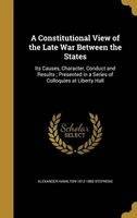 A Constitutional View of the Late War Between the States - Its Causes, Character, Conduct and Results; Presented in a Series of Colloquies at Liberty Hall (Hardcover) - Alexander Hamilton 1812 1883 Stephens Photo