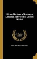 Life and Letters of Erasmus; Lectures Delivered at Oxford 1893-4 (Hardcover) - James Anthony 1818 1894 Froude Photo