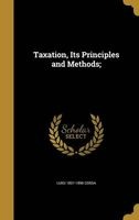 Taxation, Its Principles and Methods; (Hardcover) - Luigi 1831 1896 Cossa Photo