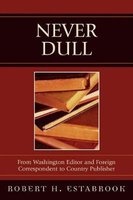 Never Dull - From Washington Editor and Foreign Correspondent to Country Publisher (Paperback) - Robert H Estabrook Photo