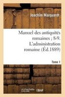 Manuel Des Antiquites Romaines; 8-9. L Administration Romaine. Tome 1 (French, Paperback) - Marquardt J Photo
