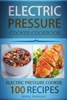 Electric Pressure Cooker Cookbook - 100 Electric Pressure Cooker Recipes: Delicious, Quick and Easy to Prepare Pressure Cooker Recipes with an Easy Step by Step Guide to Electric Pressure Cooking (Paperback) - Jenny Jameson Photo
