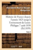 Histoire de France Depuis L'Annee 1825 Jusqu'a L'Avenement de Louis-Philippe (7 Aout 1830). T3 (French, Paperback) - Jean Gabriel Maurice Rocques Montgaillard Photo
