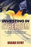 Investing in Ethereum - The Ultimate Guide to Learning--And Profiting From--Cryptocurrencies (Paperback) - Oscar Flynt Photo