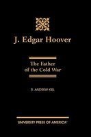 J. Edgar Hoover - The Father of the Cold War (Hardcover) - R Andrew Kiel Photo
