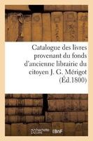 Catalogue Des Livres Provenant Du Fonds D'Ancienne Librairie Du Citoyen J. G. Merigot - , Dont La Vente Se Fera Le 24 Frimaire an IX (15 Decembre 1800, V. St.) (French, Paperback) - Sans Auteur Photo