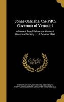 Jonas Galusha, the Fifth Governor of Vermont - A Memoir Read Before the Vermont Historical Society ... 16 October 1866 (Hardcover) - Pliny H Pliny Holton 1822 186 White Photo