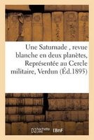 Une Saturnade, Revue Blanche En Deux Planetes, Representee Au Cercle Militaire de Verdun (French, Paperback) - Sans Auteur Photo