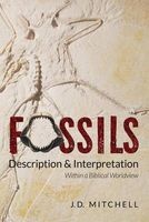 Fossils - Description & Interpretation: Within a Biblical Worldview (Paperback) - J D Mitchell Photo