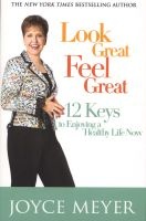 Look Great, Feel Great - 12 Keys to Enjoying a Healthy Life Now (Paperback) - Joyce Meyer Photo