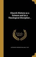 Church History as a Science and as a Theological Discipline .. (Hardcover) - Frederick William B 1874 Loetscher Photo
