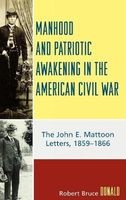 Manhood and Patriotic Awakening in the American Civil War - The John E. Mattoon Letters, 1859-1866 (Paperback) - Robert Bruce Donald Photo