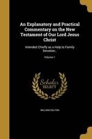 An Explanatory and Practical Commentary on the New Testament of Our Lord Jesus Christ - Intended Chiefly as a Help to Family Devotion..; Volume 1 (Paperback) - William Dalton Photo