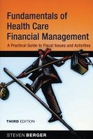 Fundamentals of Health Care Financial Management - A Practical Guide to Fiscal Issues and Activities (Paperback, 3rd Revised edition) - Steven Berger Photo