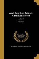 Aunt Dorothy's Tale, Or, Geraldine Morton - A Novel; Volume 1 (Paperback) - Georgiana Lady Chatterton Photo