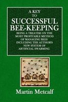 A Key to Successful Bee-Keeping - Being a Treatise on the Most Profitable Method of Managing Bees Including the Author's New System of Artificial Swarming (Paperback) - Martin Metcalf Photo