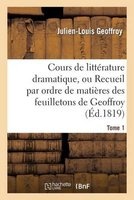 Cours de Litterature Dramatique, Ou Recueil Par Ordre de Matieres Des Feuilletons de Geoffroy. T. 1 (French, Paperback) - Geoffroy J L Photo