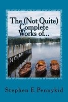 The (Not Quite) Complete Works Of... - A Compendium of Short Stories and Musical Non-Fiction (Paperback) - Stephen E Pennykid Photo