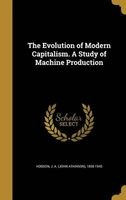 The Evolution of Modern Capitalism. a Study of Machine Production (Hardcover) - J a John Atkinson 1858 1940 Hobson Photo