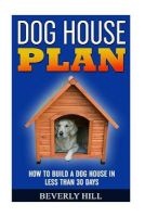 Dog House Plan - How to Build a Dog House in Less Than 30 Days (Paperback) - Beverly Hill Photo
