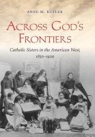 Across God's Frontiers - Catholic Sisters in the American West, 1850-1920 (Paperback) - Anne M Butler Photo