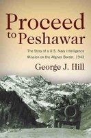 Proceed to Peshawar - The Story of a U.S. Navy Intelligence Mission on the Afghan Border, 1943 (Paperback) - George J Hill Photo