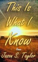 This Is What I Know (Paperback) - Jason S Taylor Photo