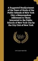 A Suggested Readjustment of the Years of Study of the Public Schools of New York City; A Memorandum Addressed to Those Interested in the Public Schools of New York City by the  (Hardcover) - City Club of New York Photo