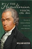 The Hamiltonian Vision, 1789-1800 - The Art of American Power During the Early Republic (Hardcover) - William Nester Photo