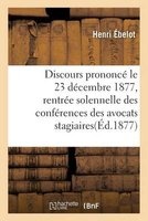 Discours Prononce Le 23 Decembre 1877 a la Rentree Solennelle Des Conferences Des Avocats Stagiaires (French, Paperback) - E Belot Photo