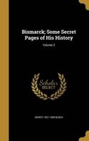 Bismarck; Some Secret Pages of His History; Volume 2 (Hardcover) - Moritz 1821 1899 Busch Photo