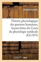 Theorie Physiologique Des Passions Humaines, Lecons Tirees Du Cours de Physiologie Medicale (French, Paperback) - Lordat J Photo