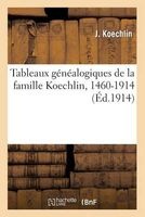 Tableaux Genealogiques de La Famille Koechlin, 1460-1914 (French, Paperback) - Koechlin J Photo
