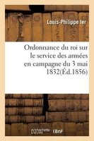 Ordonnance Du Roi Sur Le Service Des Armees En Campagne Du 3 Mai 1832 (French, Paperback) - Louis Philippe Ier Photo