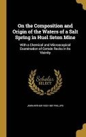 On the Composition and Origin of the Waters of a Salt Spring in Huel Seton Mine - With a Chemical and Microscopical Examination of Certain Rocks in Its Vicinity (Hardcover) - John Arthur 1822 1887 Phillips Photo