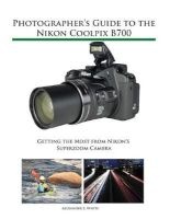 Photographer's Guide to the Nikon Coolpix B700 - Getting the Most from Nikon's Superzoom Camera (Paperback) - Alexander S White Photo