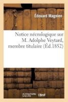 Notice Necrologique Sur M. Adolphe Veytard, Membre Titulaire, Lue a la Societe Le 27 Mai 1851 (French, Paperback) - Magnien E Photo