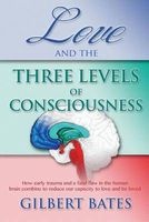 Love and the Three Levels of Consciousness - How Early Trauma and a Fatal Flaw in the Human Brain Combine to Reduce Our Capacity to Love and Be Loved (Paperback) - MR Gilbert R Bates Photo