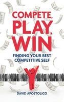 Compete, Play, Win - Finding Your Best Competitive Self (Hardcover) - David Apostolico Photo